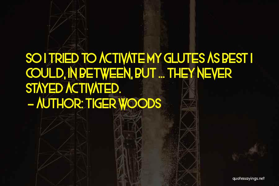 Tiger Woods Quotes: So I Tried To Activate My Glutes As Best I Could, In Between, But ... They Never Stayed Activated.