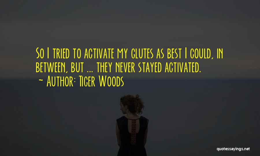 Tiger Woods Quotes: So I Tried To Activate My Glutes As Best I Could, In Between, But ... They Never Stayed Activated.