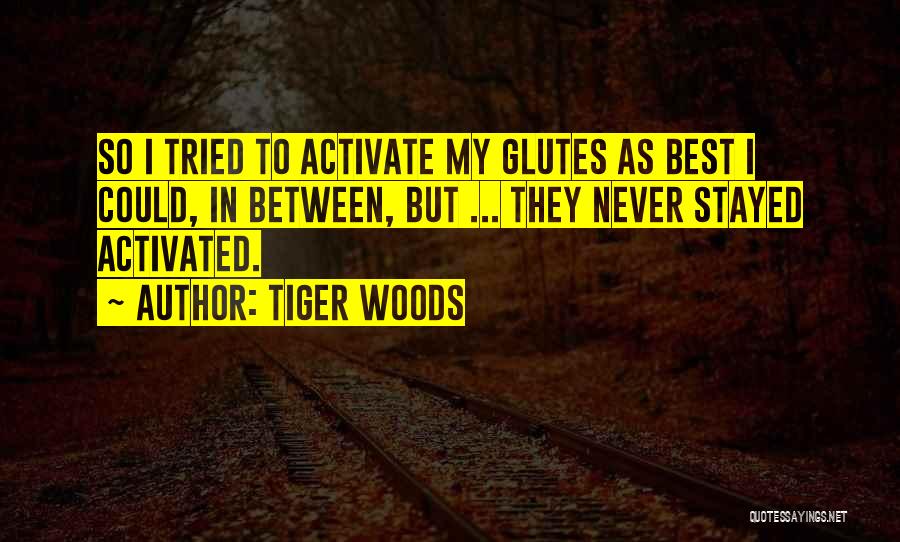 Tiger Woods Quotes: So I Tried To Activate My Glutes As Best I Could, In Between, But ... They Never Stayed Activated.