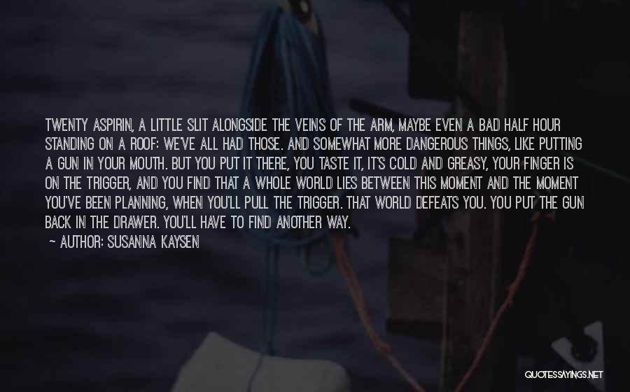 Susanna Kaysen Quotes: Twenty Aspirin, A Little Slit Alongside The Veins Of The Arm, Maybe Even A Bad Half Hour Standing On A