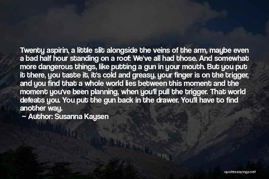 Susanna Kaysen Quotes: Twenty Aspirin, A Little Slit Alongside The Veins Of The Arm, Maybe Even A Bad Half Hour Standing On A