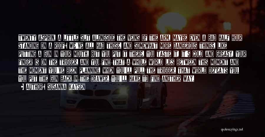 Susanna Kaysen Quotes: Twenty Aspirin, A Little Slit Alongside The Veins Of The Arm, Maybe Even A Bad Half Hour Standing On A