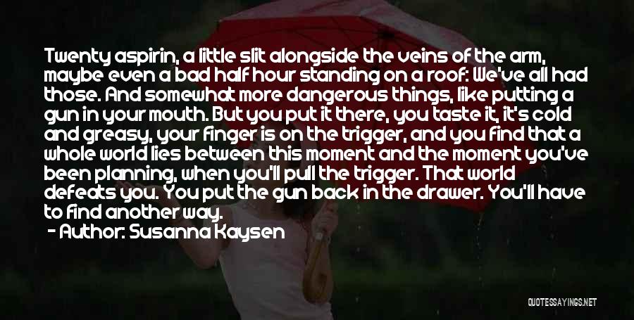 Susanna Kaysen Quotes: Twenty Aspirin, A Little Slit Alongside The Veins Of The Arm, Maybe Even A Bad Half Hour Standing On A