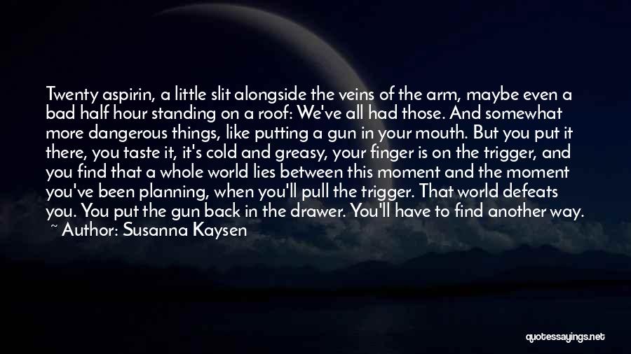 Susanna Kaysen Quotes: Twenty Aspirin, A Little Slit Alongside The Veins Of The Arm, Maybe Even A Bad Half Hour Standing On A