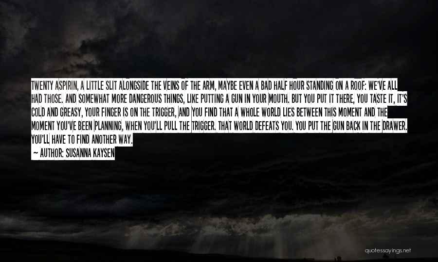 Susanna Kaysen Quotes: Twenty Aspirin, A Little Slit Alongside The Veins Of The Arm, Maybe Even A Bad Half Hour Standing On A