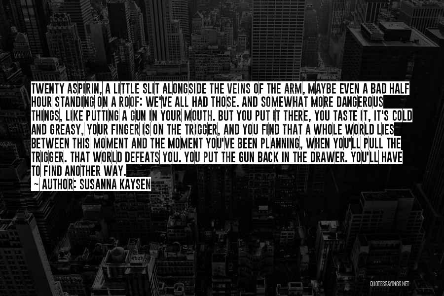 Susanna Kaysen Quotes: Twenty Aspirin, A Little Slit Alongside The Veins Of The Arm, Maybe Even A Bad Half Hour Standing On A