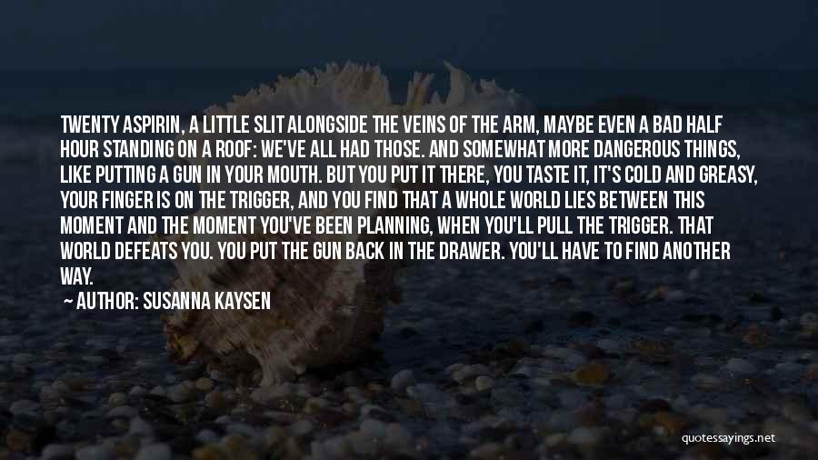 Susanna Kaysen Quotes: Twenty Aspirin, A Little Slit Alongside The Veins Of The Arm, Maybe Even A Bad Half Hour Standing On A