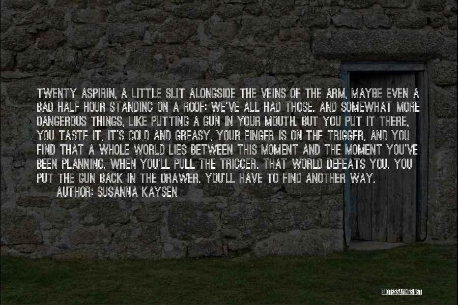 Susanna Kaysen Quotes: Twenty Aspirin, A Little Slit Alongside The Veins Of The Arm, Maybe Even A Bad Half Hour Standing On A