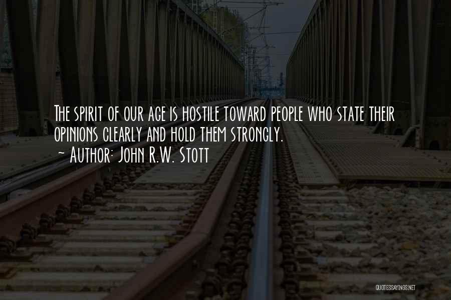 John R.W. Stott Quotes: The Spirit Of Our Age Is Hostile Toward People Who State Their Opinions Clearly And Hold Them Strongly.