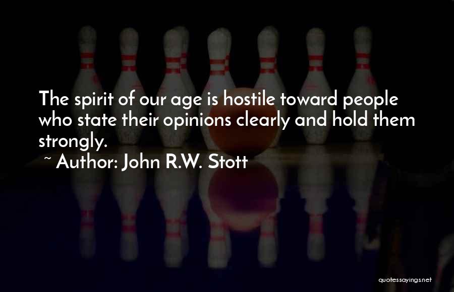 John R.W. Stott Quotes: The Spirit Of Our Age Is Hostile Toward People Who State Their Opinions Clearly And Hold Them Strongly.