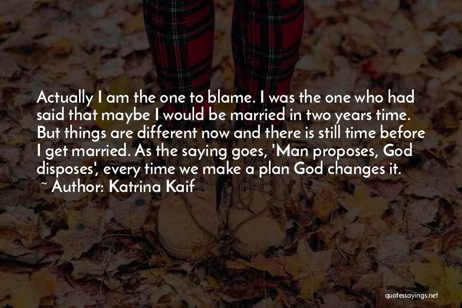 Katrina Kaif Quotes: Actually I Am The One To Blame. I Was The One Who Had Said That Maybe I Would Be Married