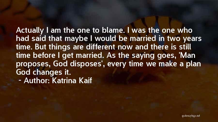 Katrina Kaif Quotes: Actually I Am The One To Blame. I Was The One Who Had Said That Maybe I Would Be Married