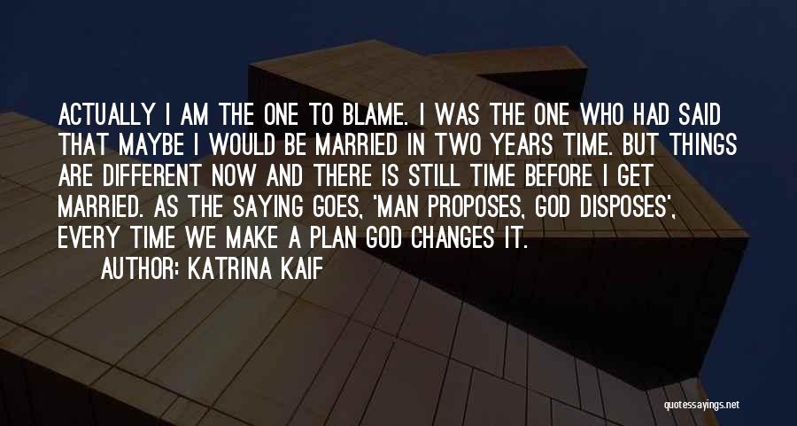 Katrina Kaif Quotes: Actually I Am The One To Blame. I Was The One Who Had Said That Maybe I Would Be Married