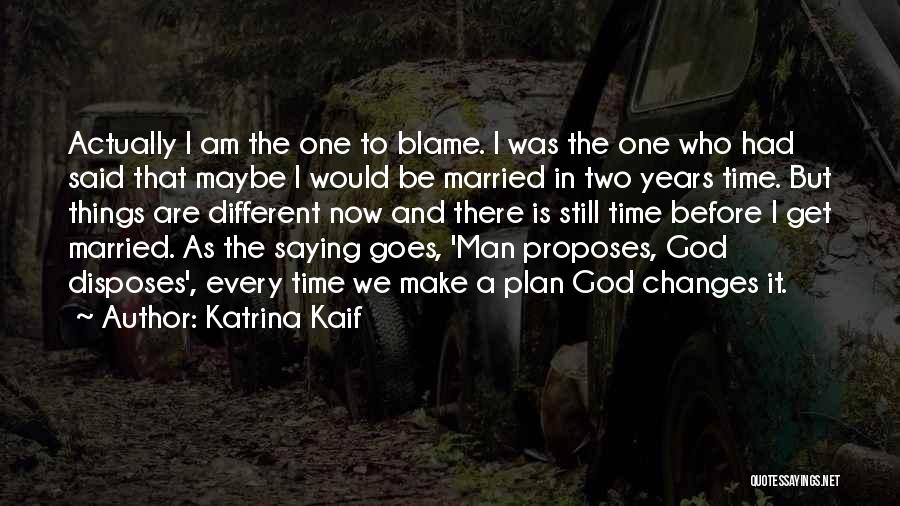 Katrina Kaif Quotes: Actually I Am The One To Blame. I Was The One Who Had Said That Maybe I Would Be Married