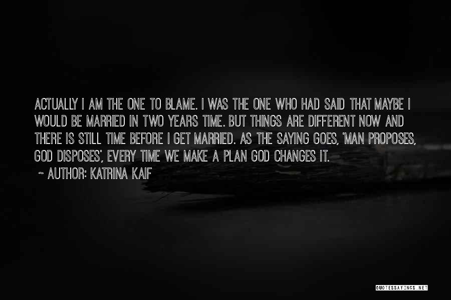 Katrina Kaif Quotes: Actually I Am The One To Blame. I Was The One Who Had Said That Maybe I Would Be Married