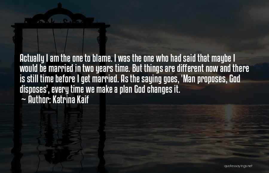 Katrina Kaif Quotes: Actually I Am The One To Blame. I Was The One Who Had Said That Maybe I Would Be Married