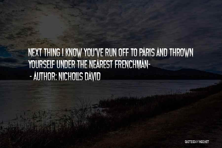 Nicholls David Quotes: Next Thing I Know You've Run Off To Paris And Thrown Yourself Under The Nearest Frenchman-