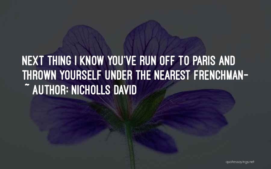 Nicholls David Quotes: Next Thing I Know You've Run Off To Paris And Thrown Yourself Under The Nearest Frenchman-