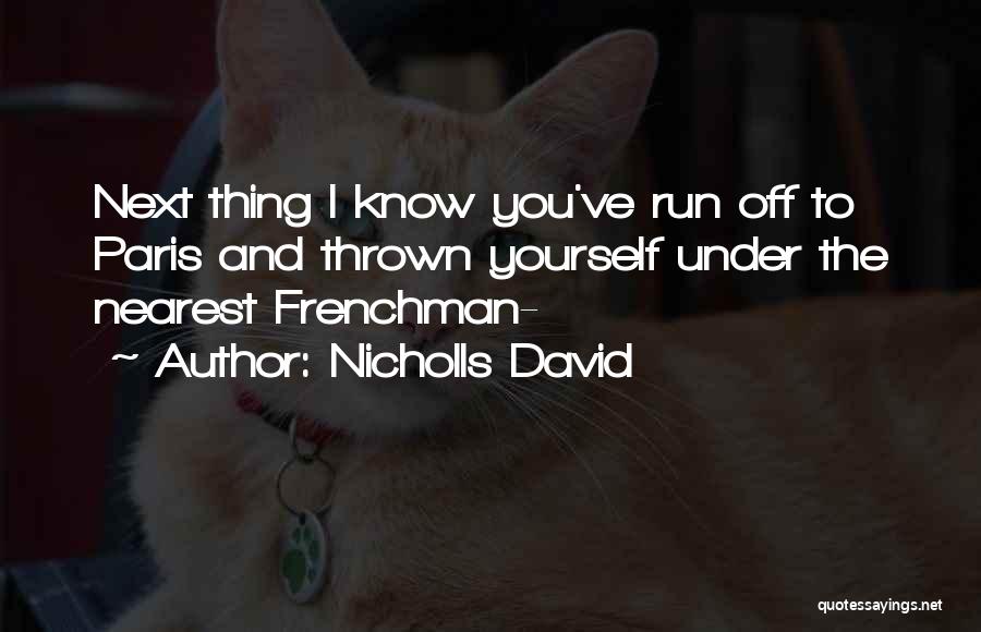 Nicholls David Quotes: Next Thing I Know You've Run Off To Paris And Thrown Yourself Under The Nearest Frenchman-
