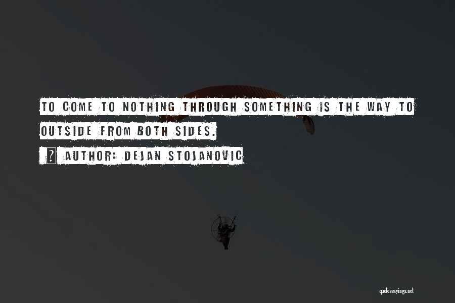 Dejan Stojanovic Quotes: To Come To Nothing Through Something Is The Way To Outside From Both Sides.