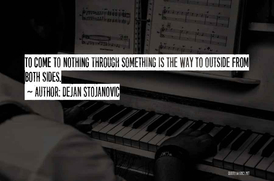 Dejan Stojanovic Quotes: To Come To Nothing Through Something Is The Way To Outside From Both Sides.