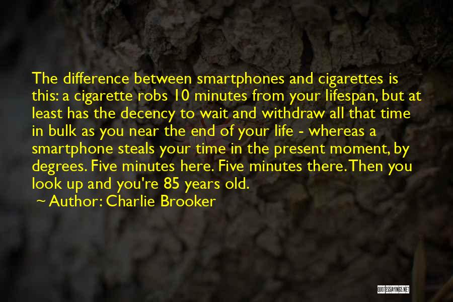 Charlie Brooker Quotes: The Difference Between Smartphones And Cigarettes Is This: A Cigarette Robs 10 Minutes From Your Lifespan, But At Least Has