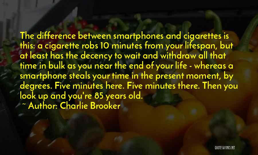 Charlie Brooker Quotes: The Difference Between Smartphones And Cigarettes Is This: A Cigarette Robs 10 Minutes From Your Lifespan, But At Least Has