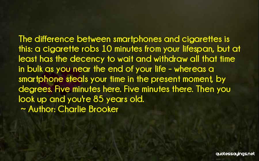 Charlie Brooker Quotes: The Difference Between Smartphones And Cigarettes Is This: A Cigarette Robs 10 Minutes From Your Lifespan, But At Least Has