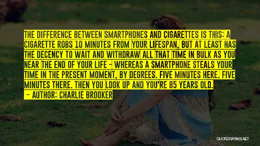 Charlie Brooker Quotes: The Difference Between Smartphones And Cigarettes Is This: A Cigarette Robs 10 Minutes From Your Lifespan, But At Least Has