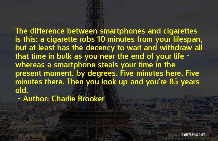 Charlie Brooker Quotes: The Difference Between Smartphones And Cigarettes Is This: A Cigarette Robs 10 Minutes From Your Lifespan, But At Least Has