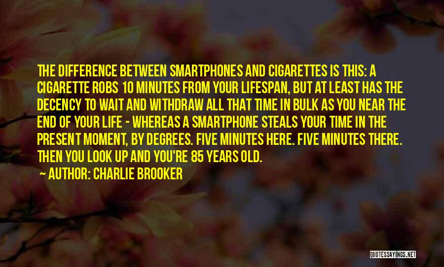 Charlie Brooker Quotes: The Difference Between Smartphones And Cigarettes Is This: A Cigarette Robs 10 Minutes From Your Lifespan, But At Least Has