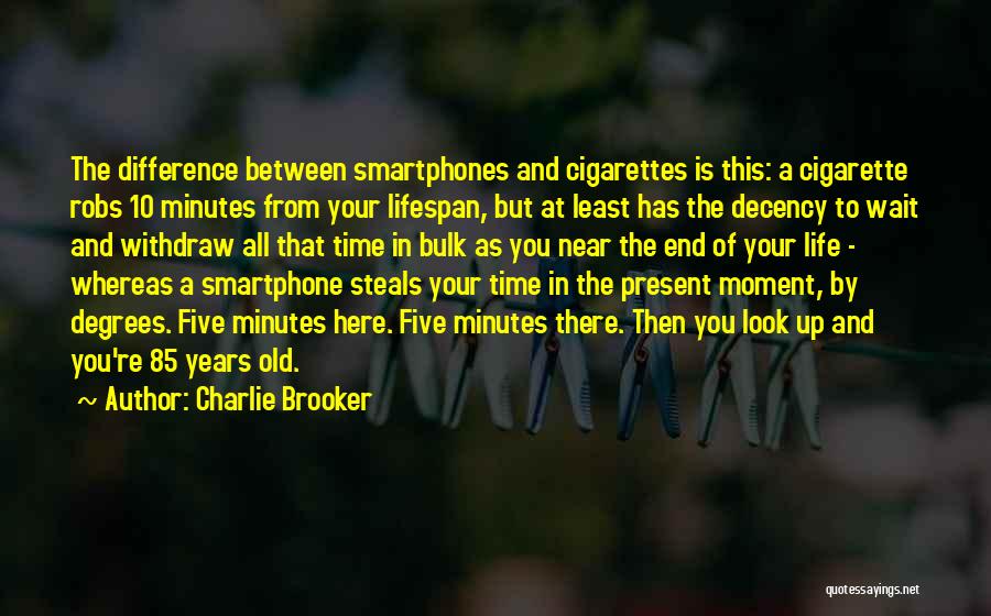 Charlie Brooker Quotes: The Difference Between Smartphones And Cigarettes Is This: A Cigarette Robs 10 Minutes From Your Lifespan, But At Least Has