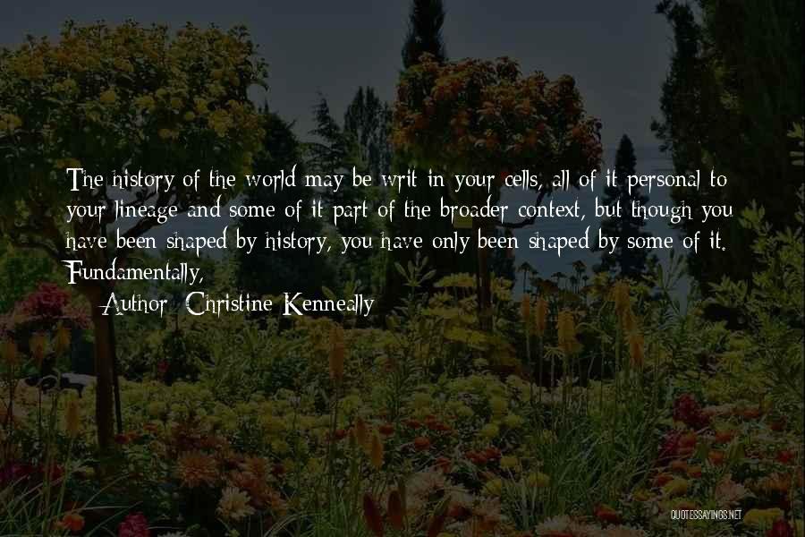 Christine Kenneally Quotes: The History Of The World May Be Writ In Your Cells, All Of It Personal To Your Lineage And Some
