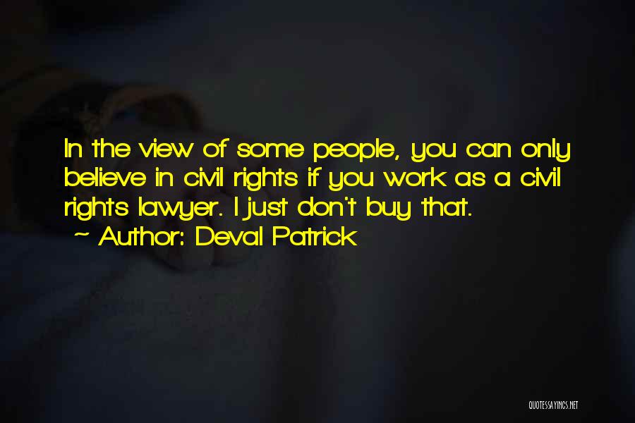 Deval Patrick Quotes: In The View Of Some People, You Can Only Believe In Civil Rights If You Work As A Civil Rights