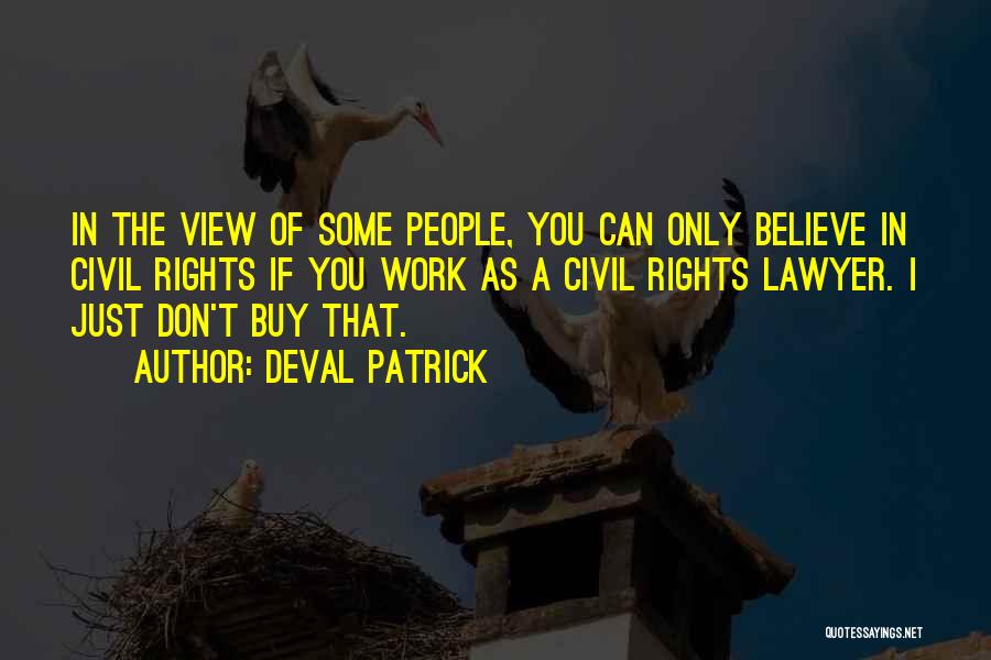 Deval Patrick Quotes: In The View Of Some People, You Can Only Believe In Civil Rights If You Work As A Civil Rights