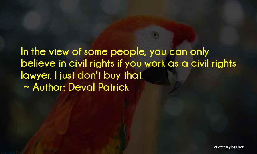 Deval Patrick Quotes: In The View Of Some People, You Can Only Believe In Civil Rights If You Work As A Civil Rights