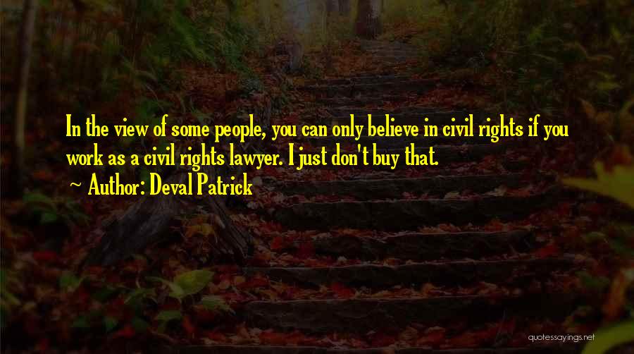 Deval Patrick Quotes: In The View Of Some People, You Can Only Believe In Civil Rights If You Work As A Civil Rights