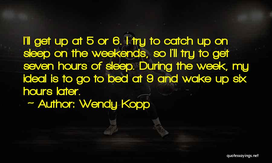 Wendy Kopp Quotes: I'll Get Up At 5 Or 6. I Try To Catch Up On Sleep On The Weekends, So I'll Try