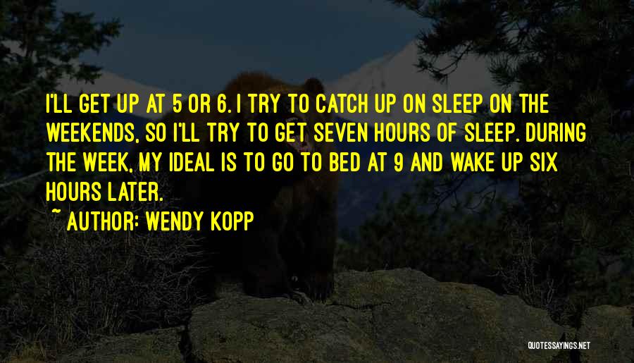 Wendy Kopp Quotes: I'll Get Up At 5 Or 6. I Try To Catch Up On Sleep On The Weekends, So I'll Try