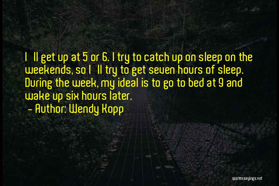 Wendy Kopp Quotes: I'll Get Up At 5 Or 6. I Try To Catch Up On Sleep On The Weekends, So I'll Try