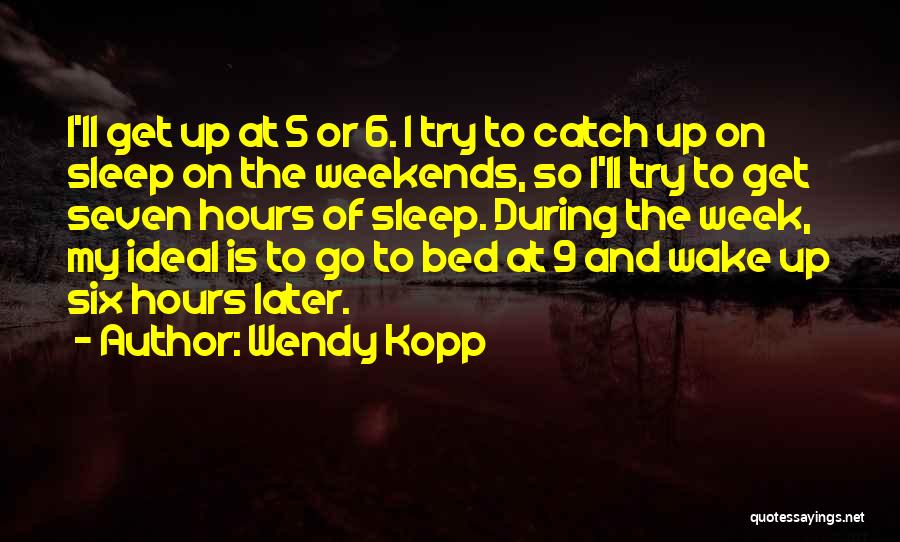 Wendy Kopp Quotes: I'll Get Up At 5 Or 6. I Try To Catch Up On Sleep On The Weekends, So I'll Try