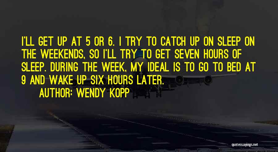 Wendy Kopp Quotes: I'll Get Up At 5 Or 6. I Try To Catch Up On Sleep On The Weekends, So I'll Try