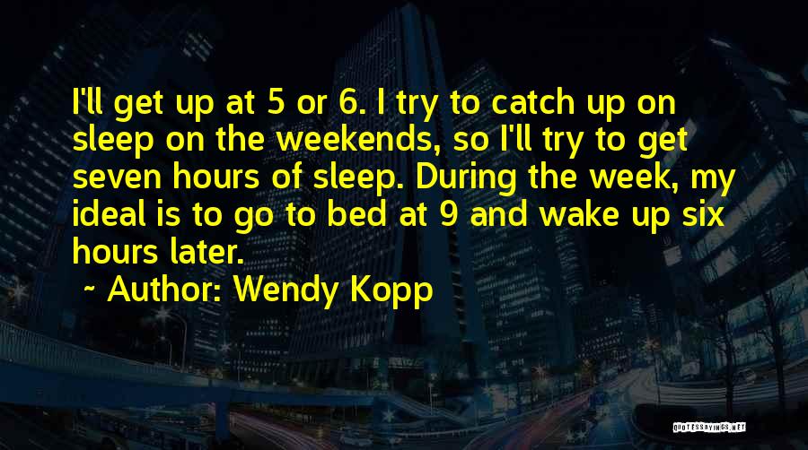 Wendy Kopp Quotes: I'll Get Up At 5 Or 6. I Try To Catch Up On Sleep On The Weekends, So I'll Try