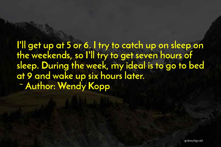 Wendy Kopp Quotes: I'll Get Up At 5 Or 6. I Try To Catch Up On Sleep On The Weekends, So I'll Try