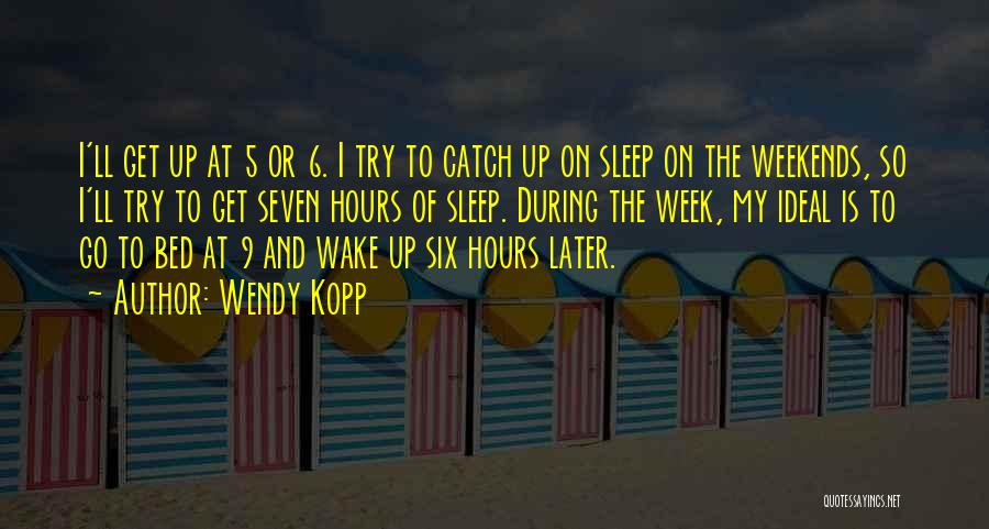 Wendy Kopp Quotes: I'll Get Up At 5 Or 6. I Try To Catch Up On Sleep On The Weekends, So I'll Try