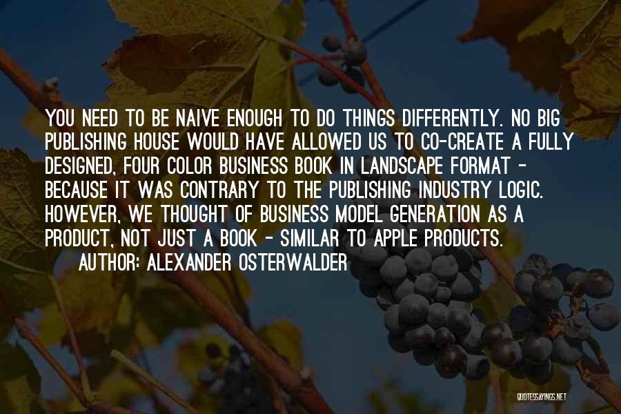 Alexander Osterwalder Quotes: You Need To Be Naive Enough To Do Things Differently. No Big Publishing House Would Have Allowed Us To Co-create