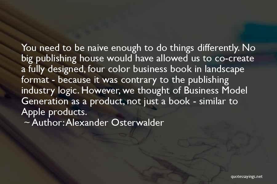 Alexander Osterwalder Quotes: You Need To Be Naive Enough To Do Things Differently. No Big Publishing House Would Have Allowed Us To Co-create