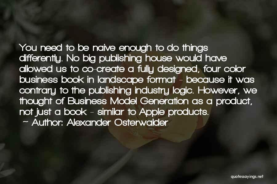 Alexander Osterwalder Quotes: You Need To Be Naive Enough To Do Things Differently. No Big Publishing House Would Have Allowed Us To Co-create