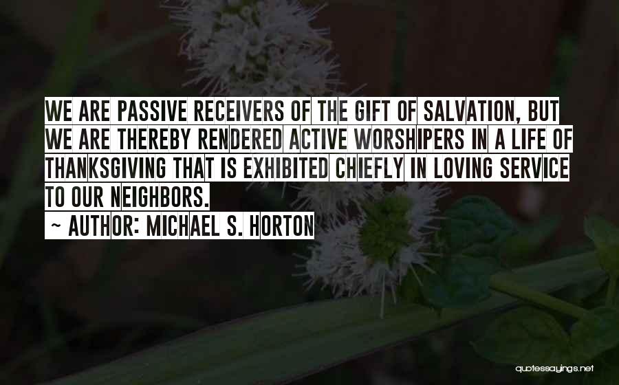 Michael S. Horton Quotes: We Are Passive Receivers Of The Gift Of Salvation, But We Are Thereby Rendered Active Worshipers In A Life Of