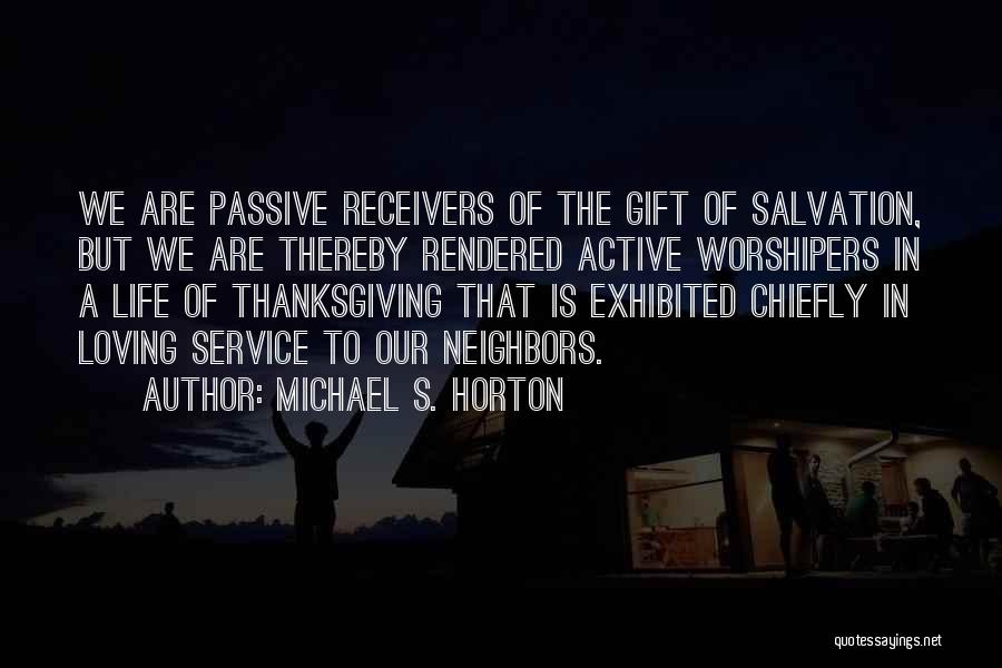 Michael S. Horton Quotes: We Are Passive Receivers Of The Gift Of Salvation, But We Are Thereby Rendered Active Worshipers In A Life Of